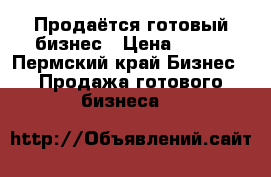 Продаётся готовый бизнес › Цена ­ 100 - Пермский край Бизнес » Продажа готового бизнеса   